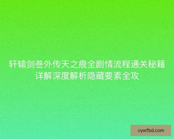 轩辕剑叁外传天之痕全剧情流程通关秘籍详解深度解析隐藏要素全攻