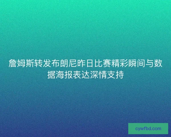 詹姆斯转发布朗尼昨日比赛精彩瞬间与数据海报表达深情支持