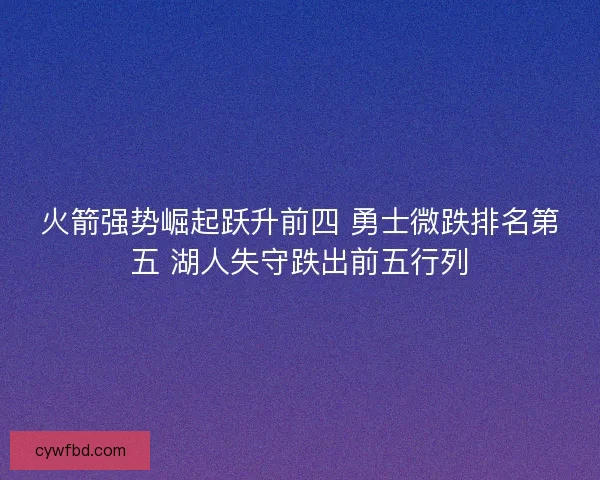 火箭强势崛起跃升前四 勇士微跌排名第五 湖人失守跌出前五行列