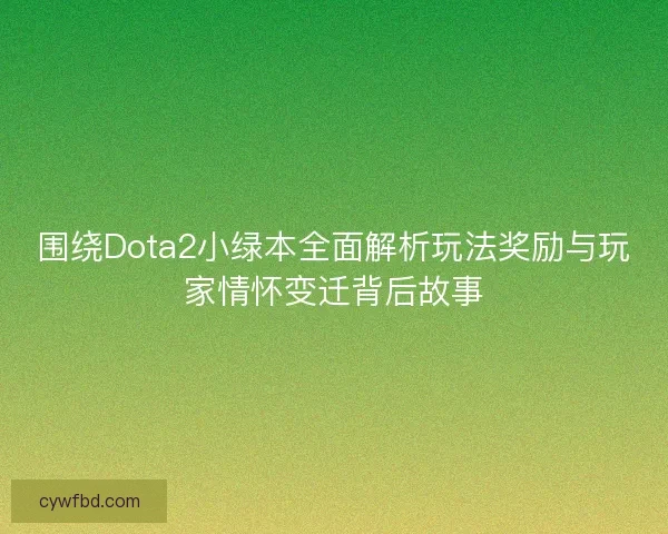 围绕Dota2小绿本全面解析玩法奖励与玩家情怀变迁背后故事