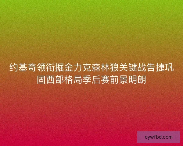 约基奇领衔掘金力克森林狼关键战告捷巩固西部格局季后赛前景明朗