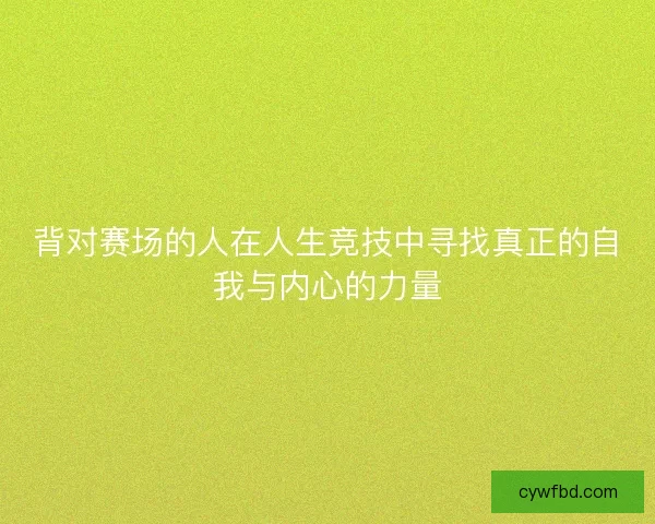 背对赛场的人在人生竞技中寻找真正的自我与内心的力量