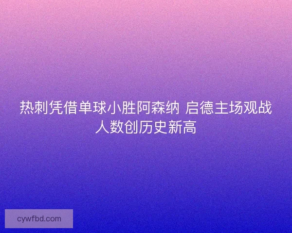 热刺凭借单球小胜阿森纳 启德主场观战人数创历史新高